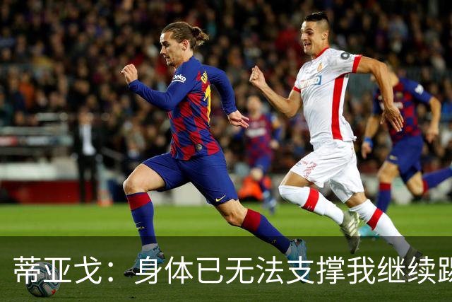 蒂亚戈：身体已无法支撑我继续踢球，我对我的职业生涯很满意